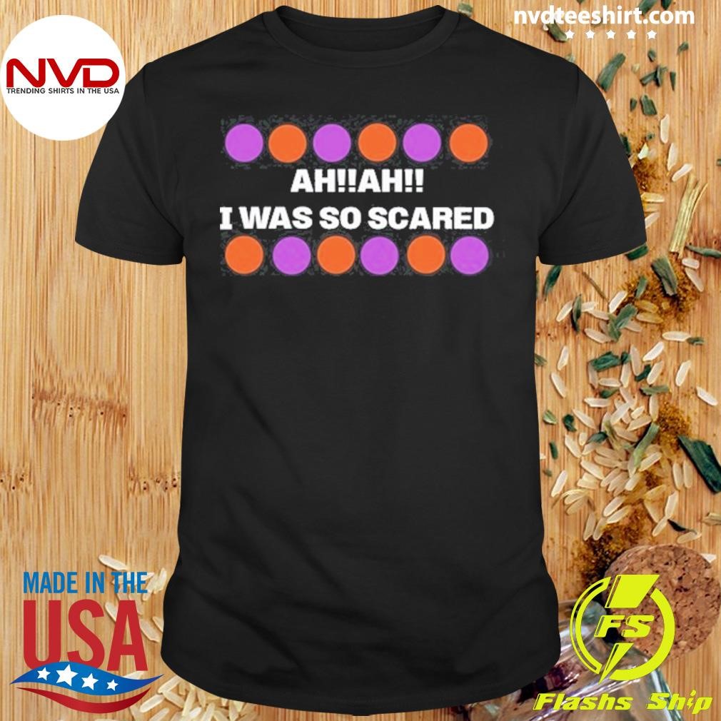 Ah Ah I Was So Scared 2024 Shirt