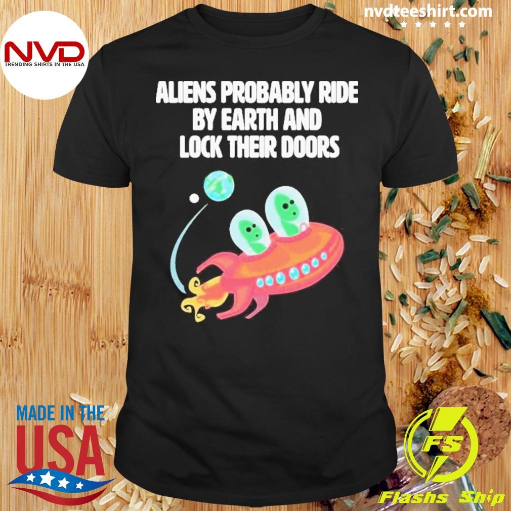 Aliens Probably Ride By Earth And Lock Their Doors 2024 Shirt