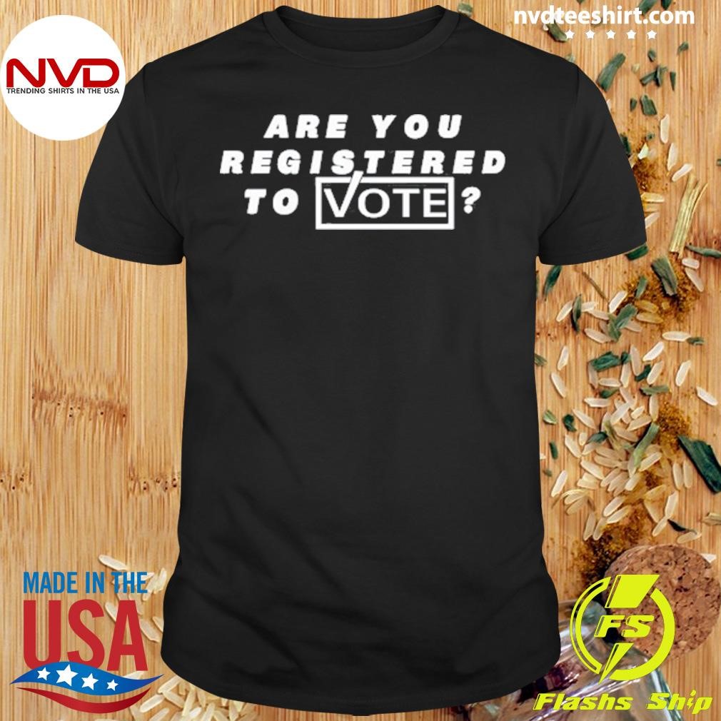 Are You Registered To Vote Shirt