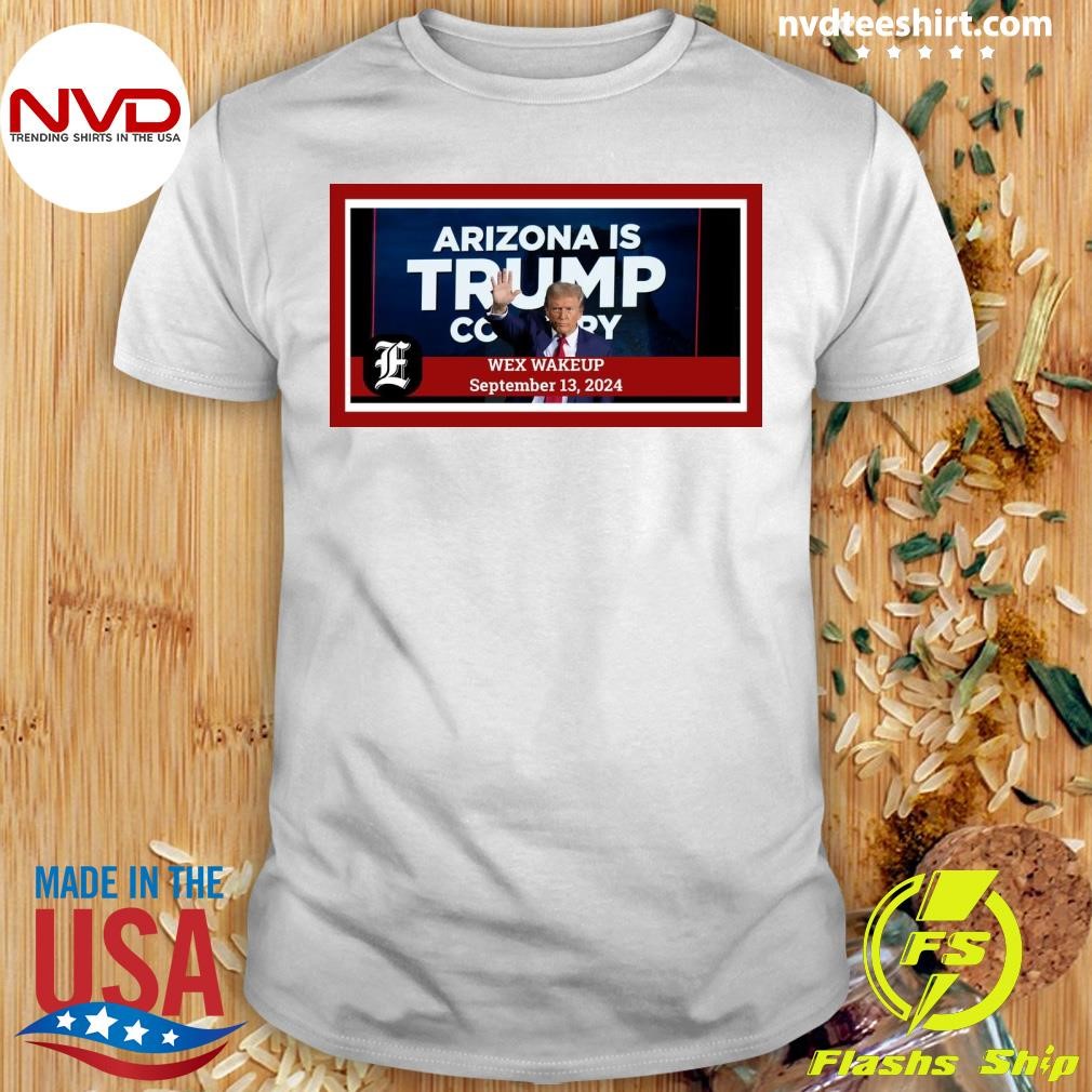 Arizona Is Trump Copy Wex Wake Up September 13, 2024 Shirt