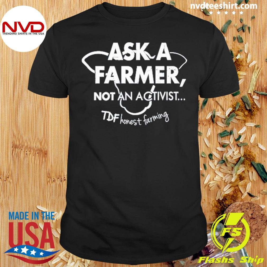 Ask A Farmer Not An Activist TDF Honest Farming Shirt