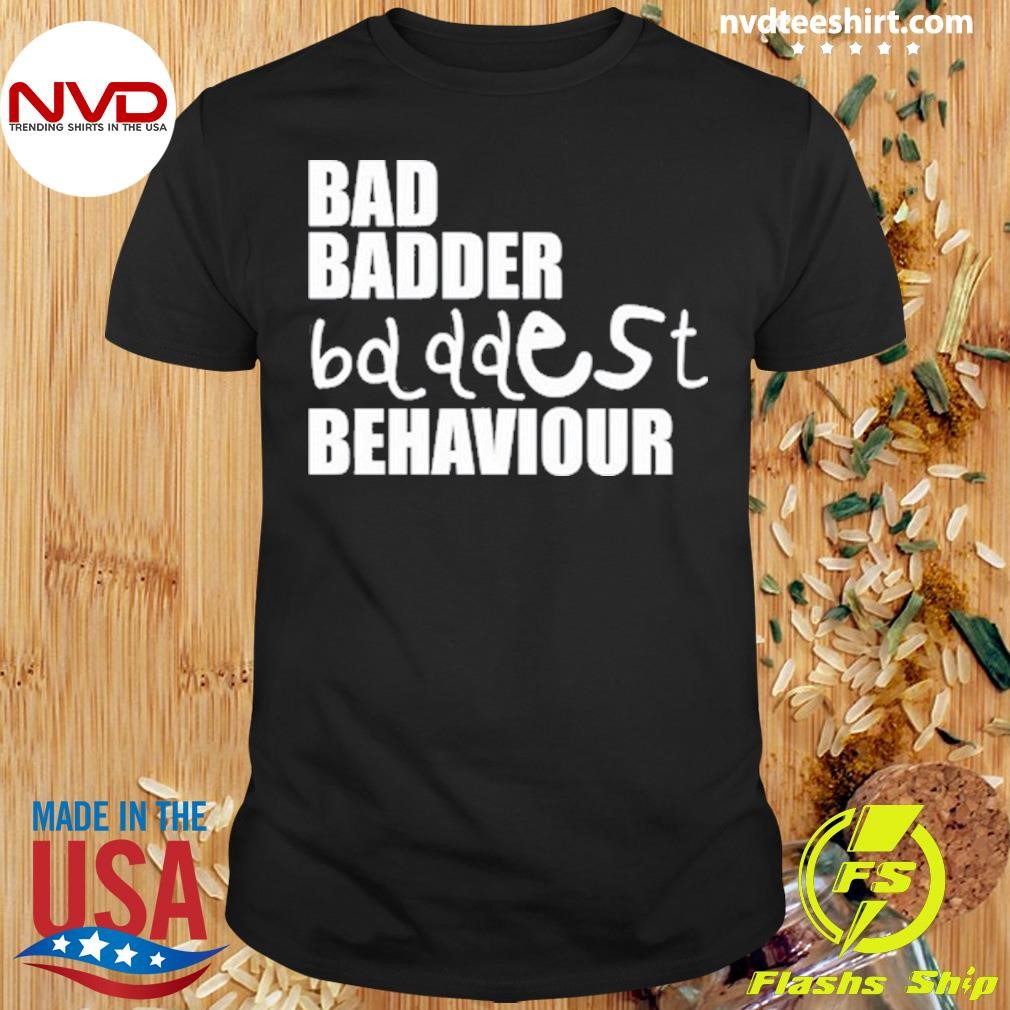 Bad Badder Bd Ddest Behaviour 2024 Shirt