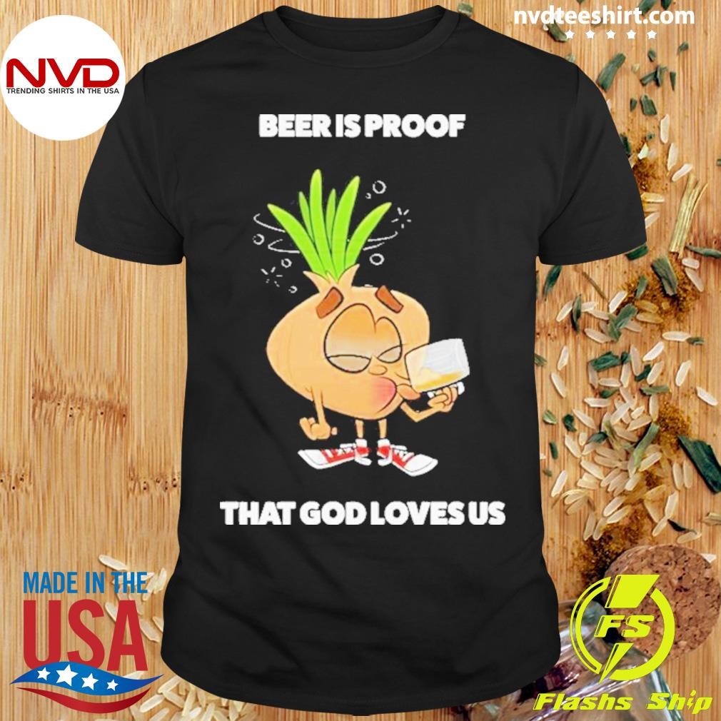 Beer Is Proof That God Loves Us 2024 Shirt