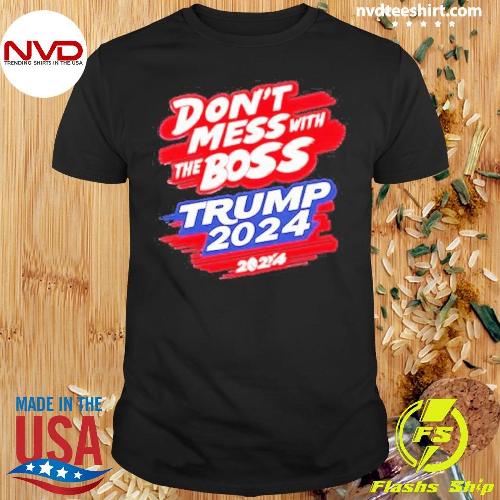 Boss Trump Don’t Mess with the 2024 Shirt