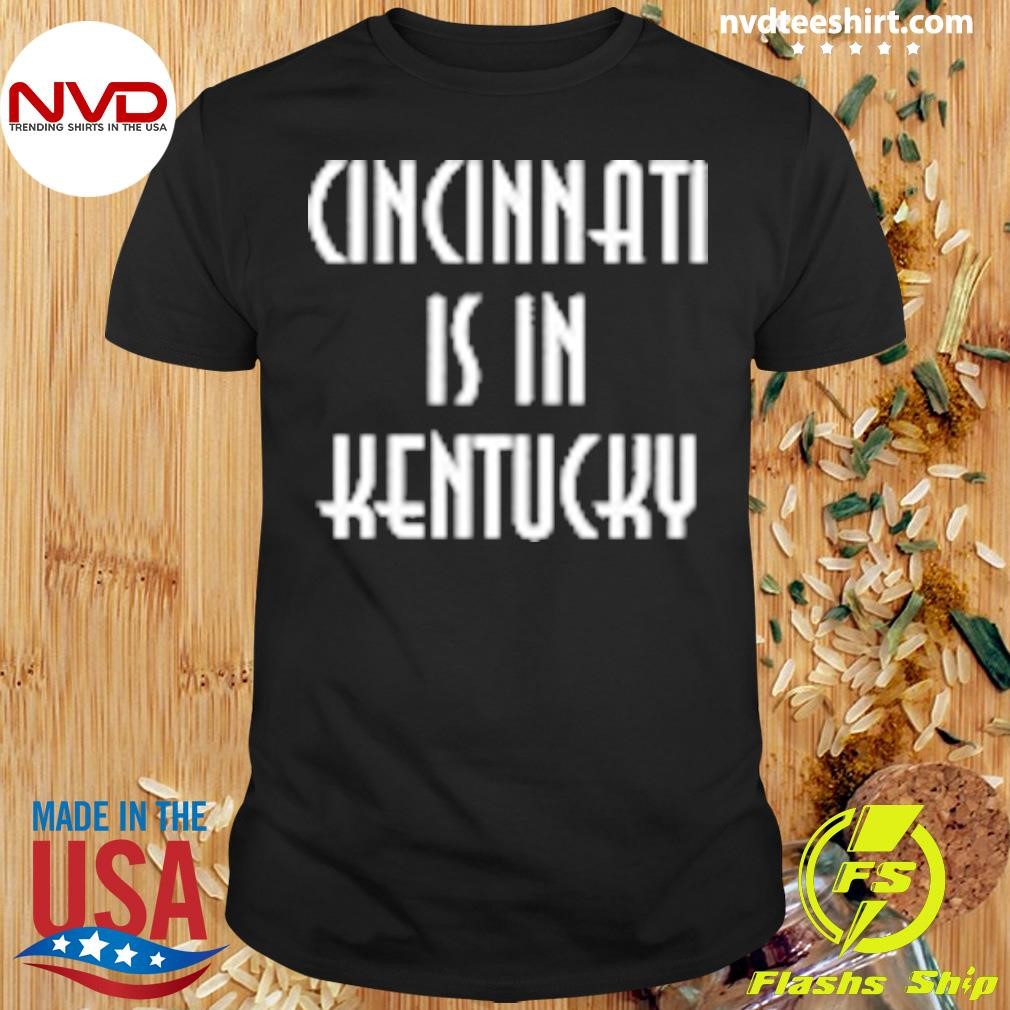 Cincinnati is in Kentucky Shirt