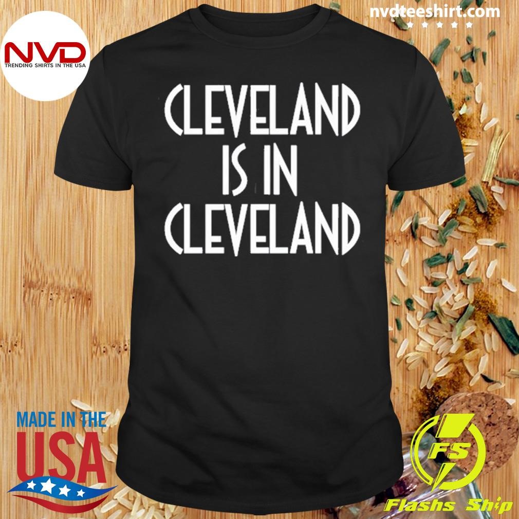 Cleveland Is In Cleveland Tee Shirt