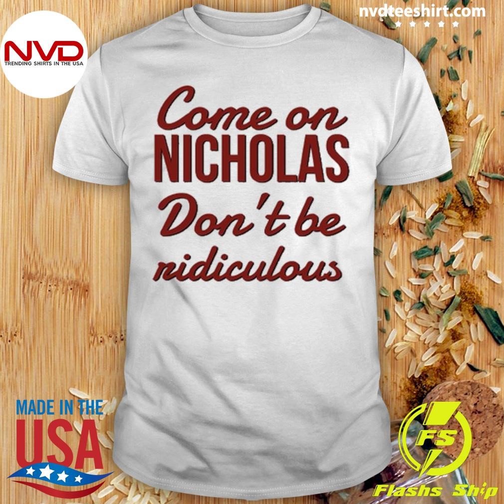 Come On Nicholas Don't Be Ridiculous Shirt