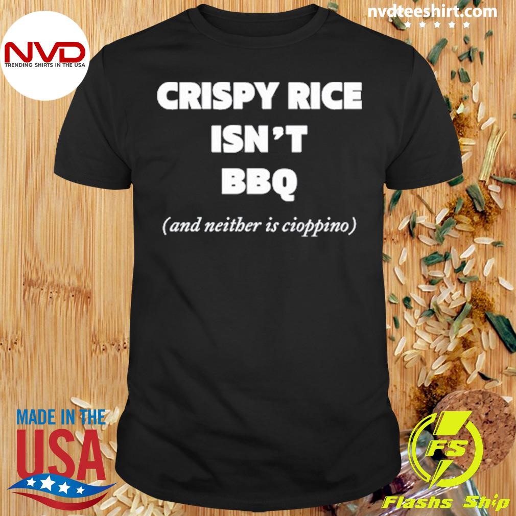 Crispy Rice Isn't Bbq And Neither Is Cioppino Shirt