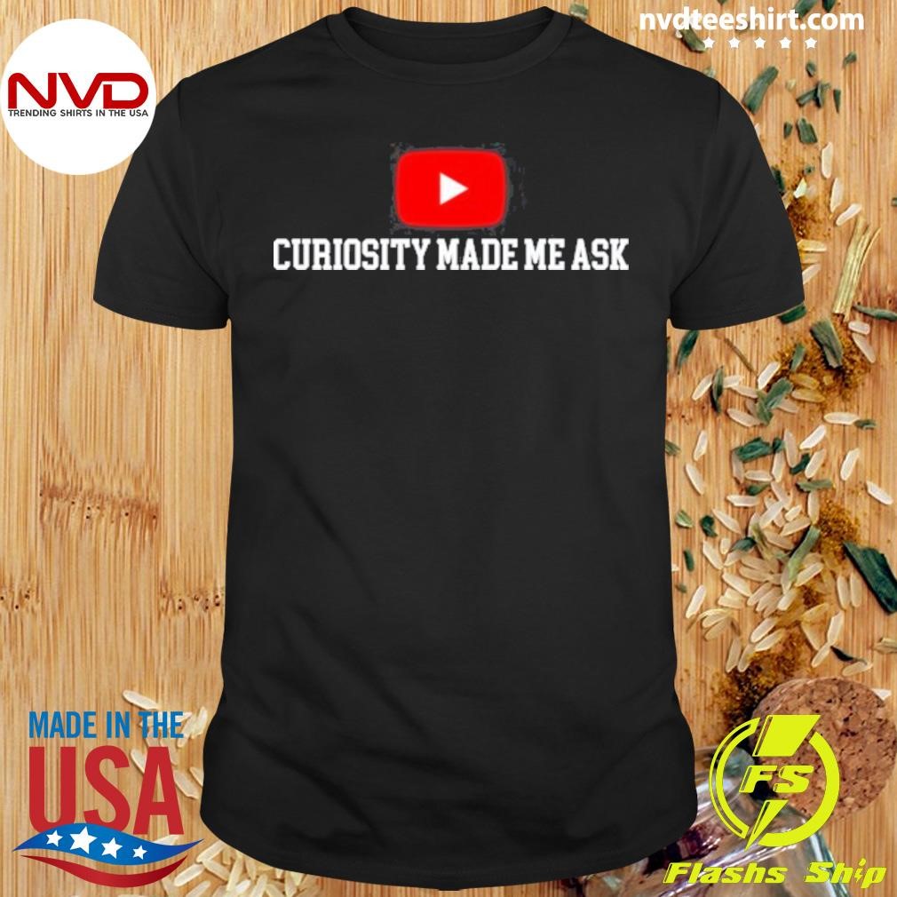 Curiosity Made Me Ask Shirt