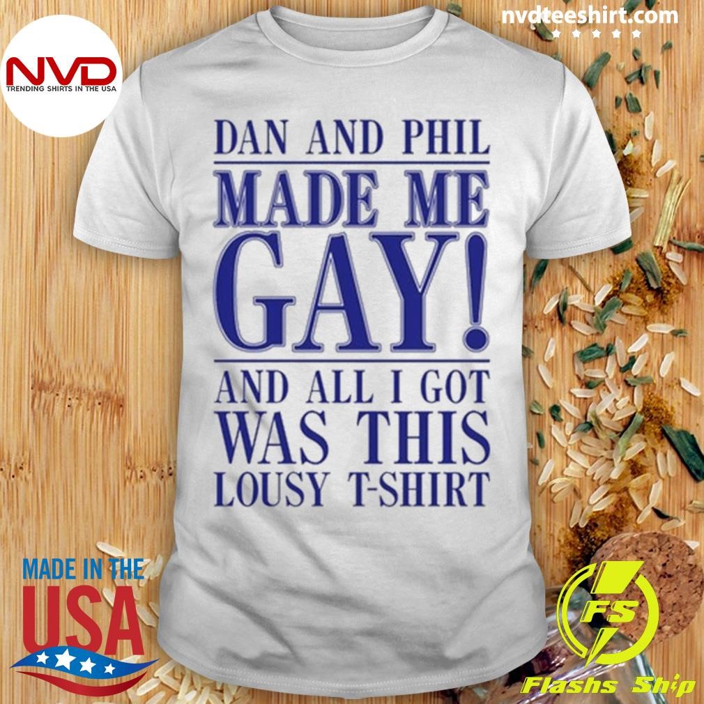 Dan And Phil Made Me Gay And All I Got Was This Lousy T-Shirt Shirt