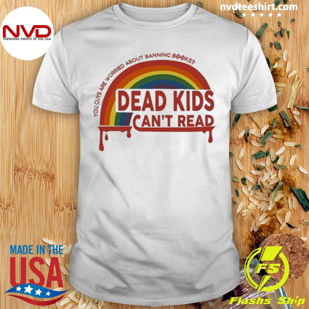 Dead Kids Can't Read You Guys Are Worried About Banning Books Shirt