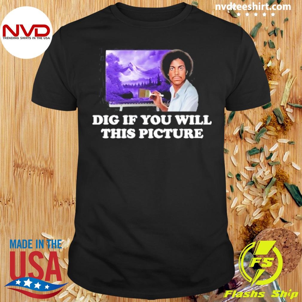 Dig If You Will This Picture Shirt