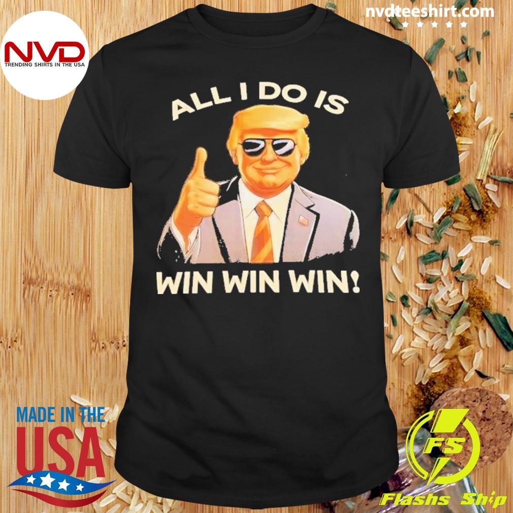 Donald Trump All I Do Is Win Win Win 2024 Shirt