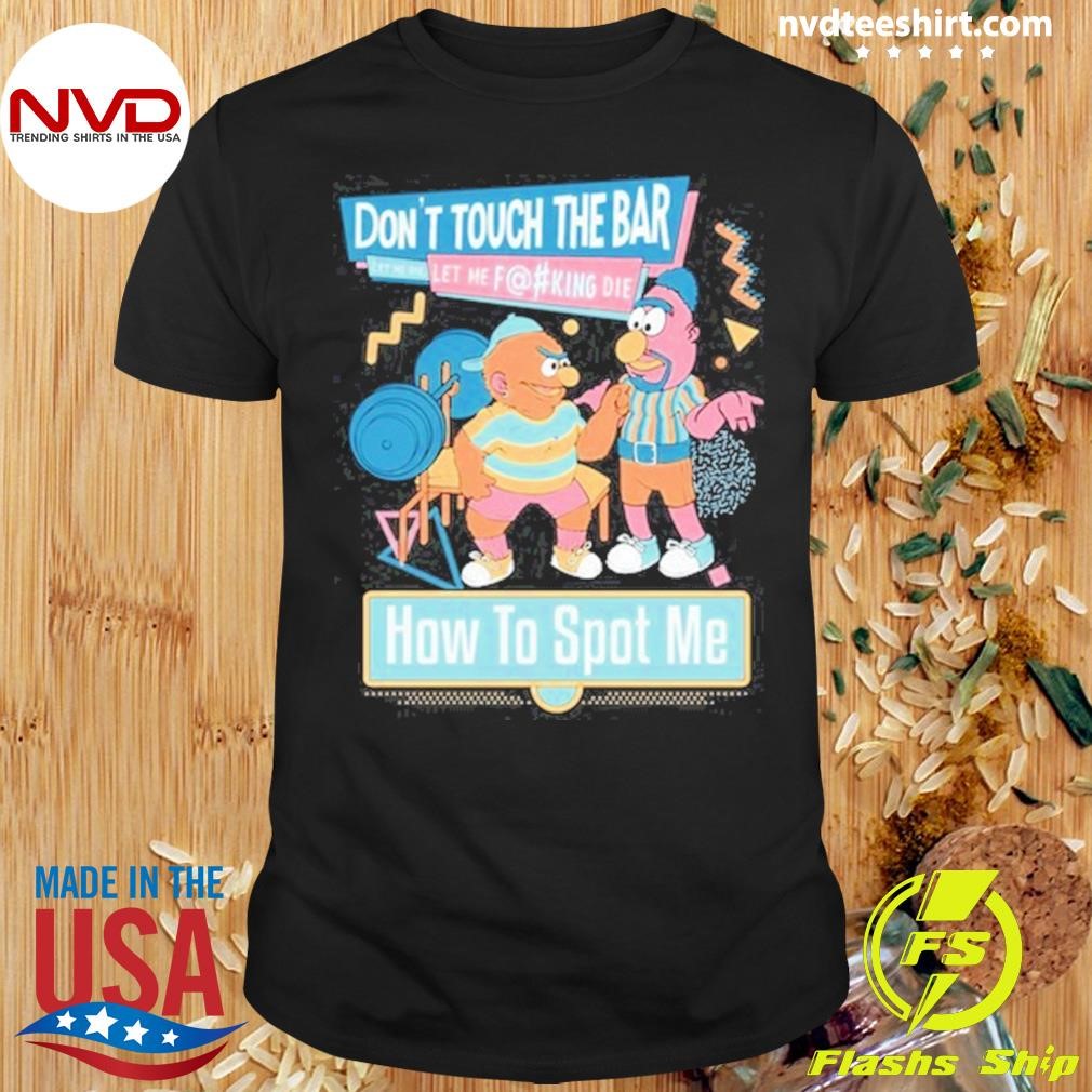 Don't Touch The Bar Let Me Die Let Me Fucking Die How To Spot Me Shirt