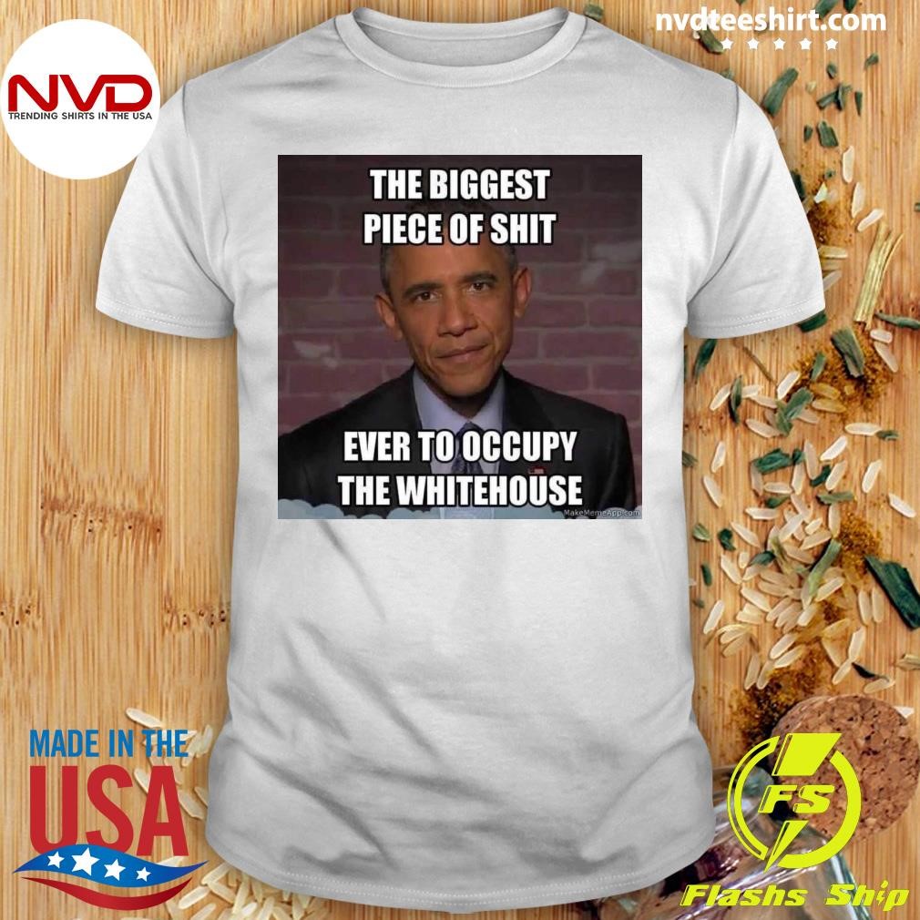 Ever To Occupy The White House Obama The Biggest Piece Of Shit Shirt