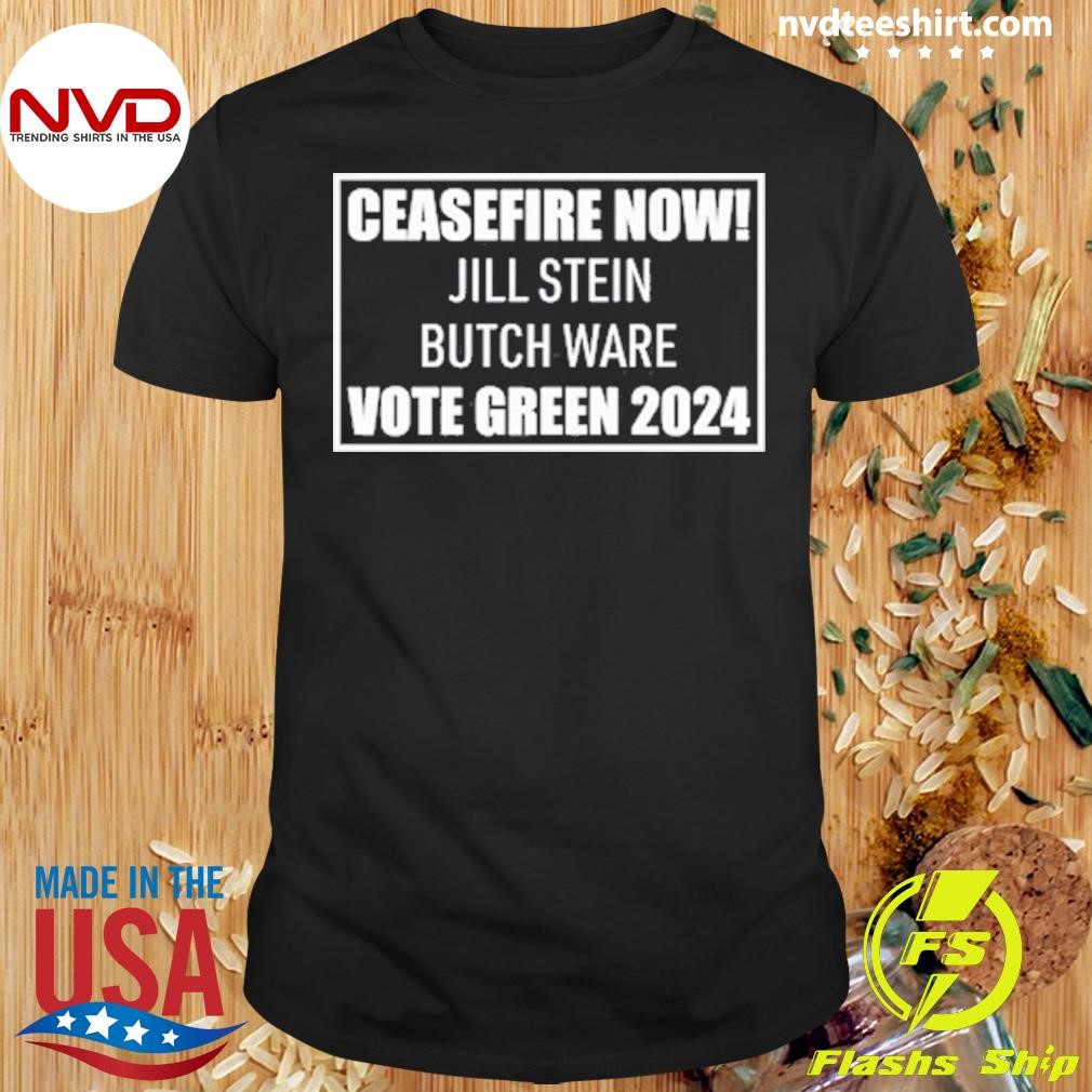 Ceasefire Now Jill Stein Butch Ware Vote Green 2024 Shirt