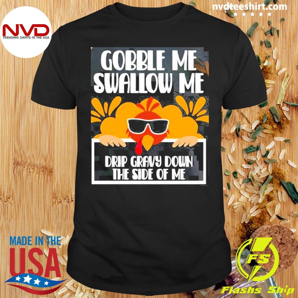 Gobble Me Swallow Me Drip Gravy Down The Side Of Me Thanksgiving Shirt