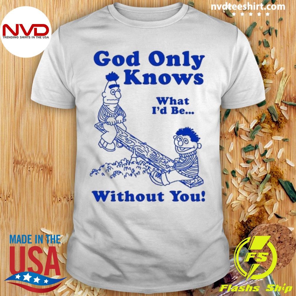 God Only Knows What I'd Be Without You Shirt