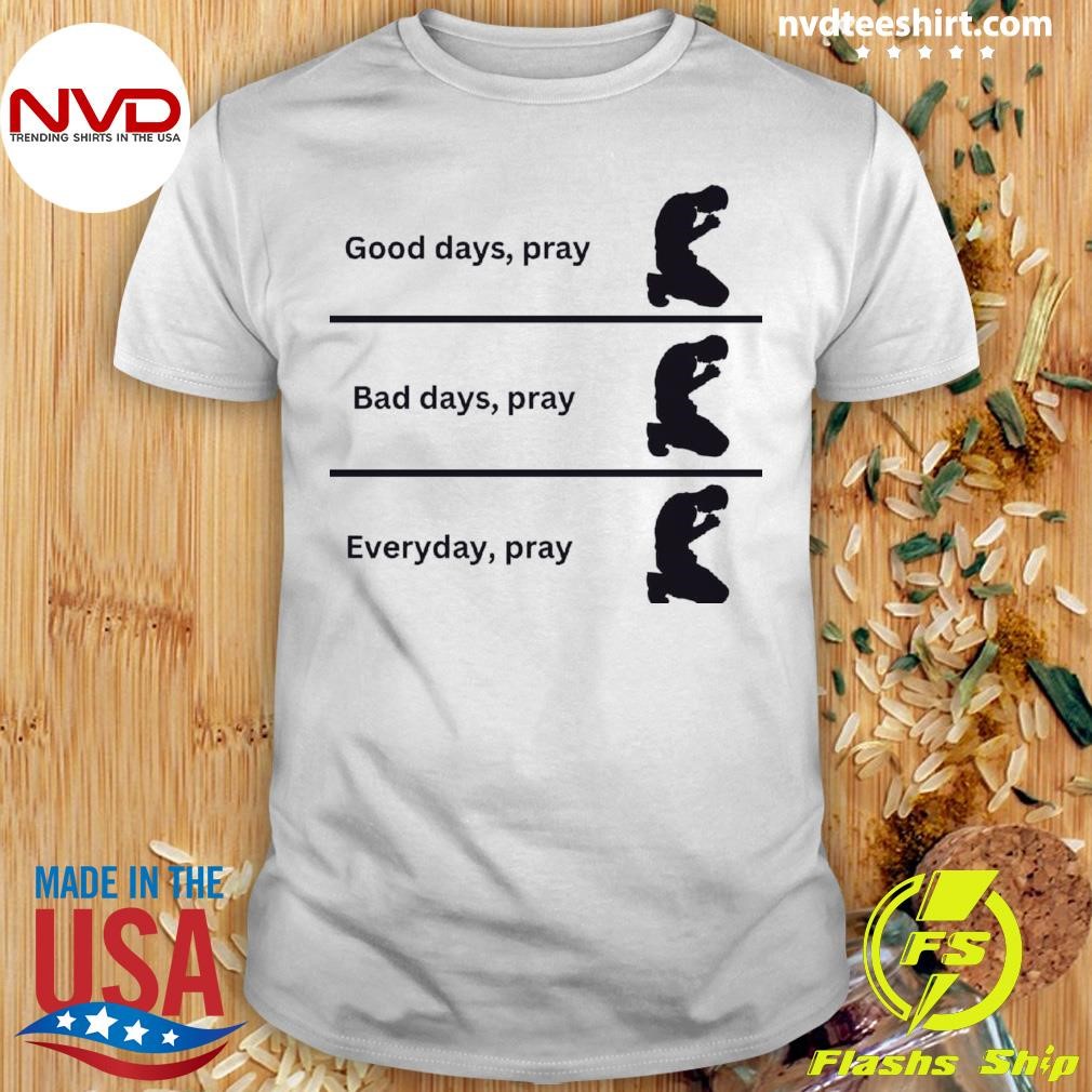 Good Days, Pray Bad Days, Pray Everyday, Pray Shirt