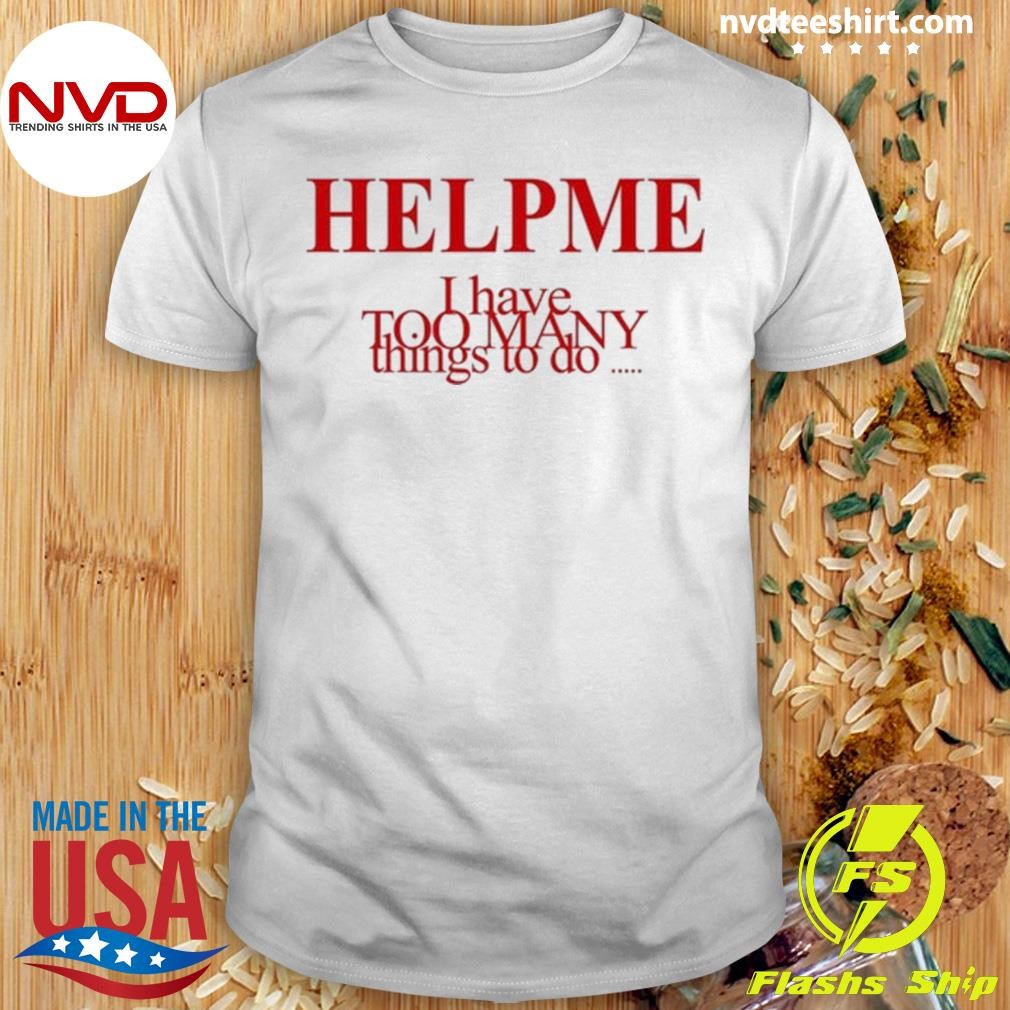 Help Me I Have Too Many Things To Do 2024 Shirt