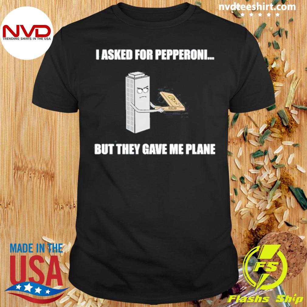 I Asked For Pepperoni But They Gave Me Plane Shirt