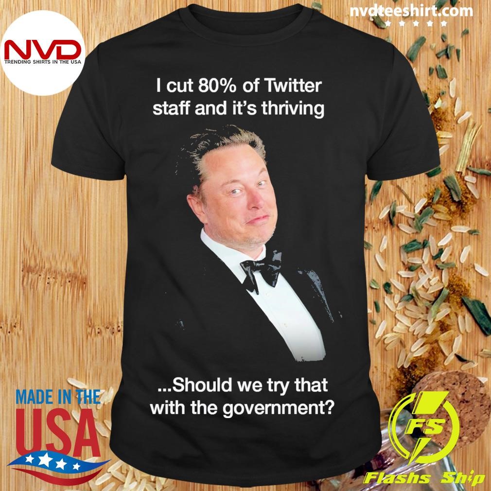 I Cut 80% Of Twitter Staff And It's Thriving Should We Try That With The Government Shirt