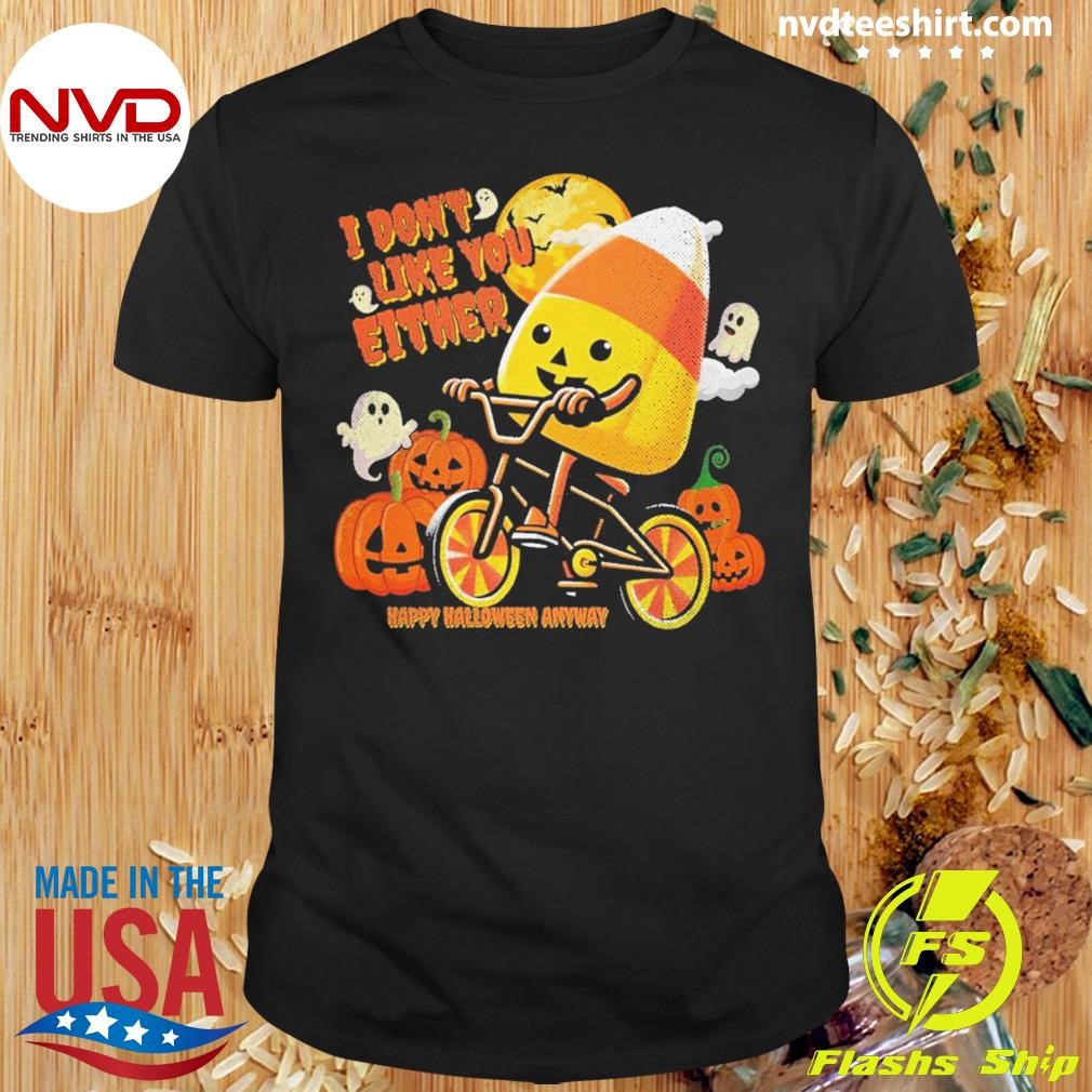 I Don't Like You Either Cutie Candy Corn Happy Halloween Anyway Shirt