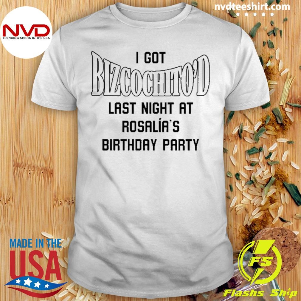 I Got Bizcochito Last Night At Rosalia's Birthday Party 2024 Shirt