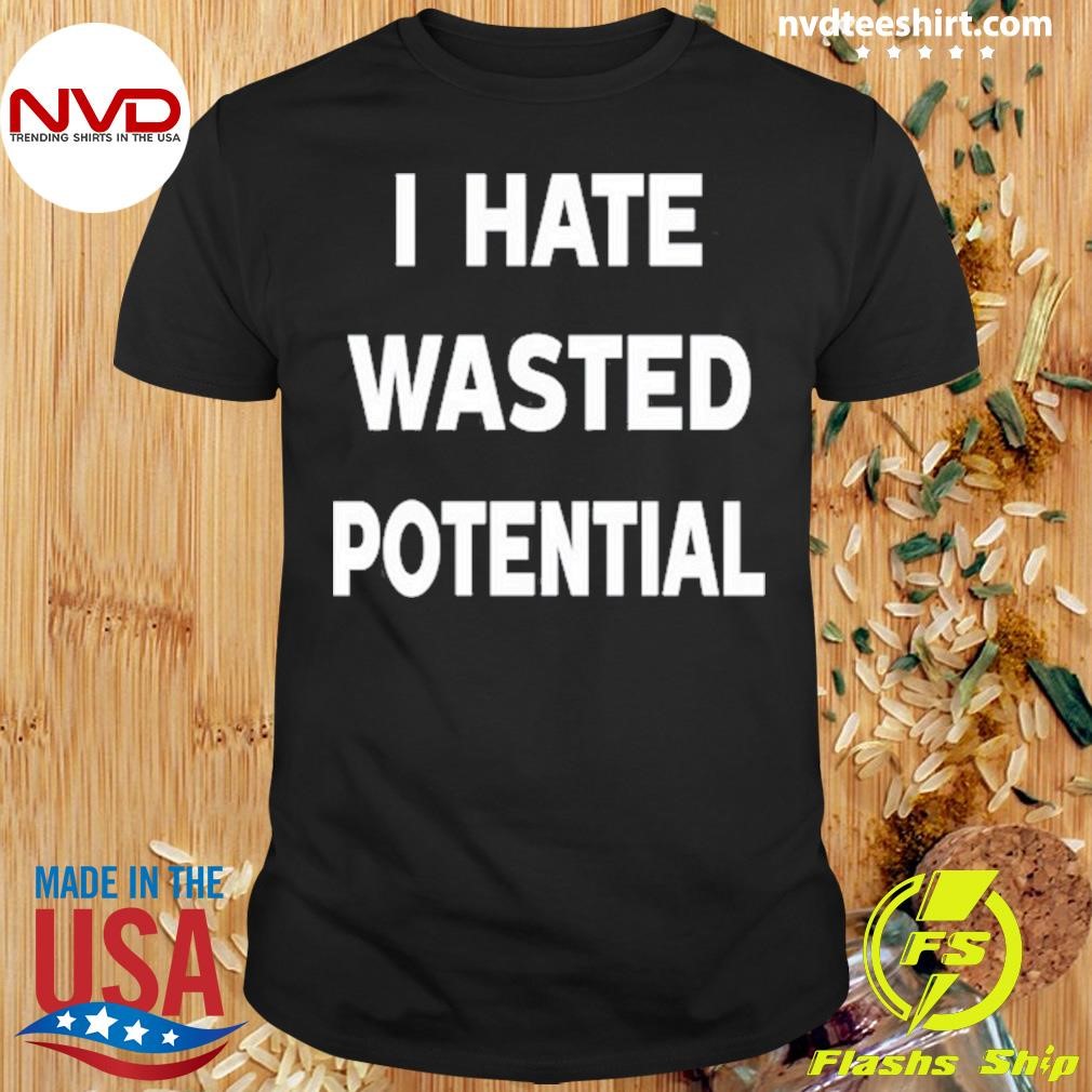 I Hate Wasted Potential Tee Shirt