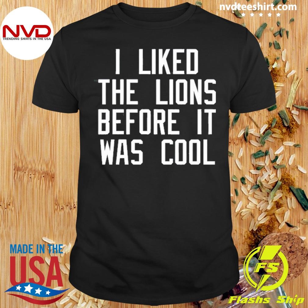 I Liked The Lions Before It Was Cool 2024 Tee Shirt