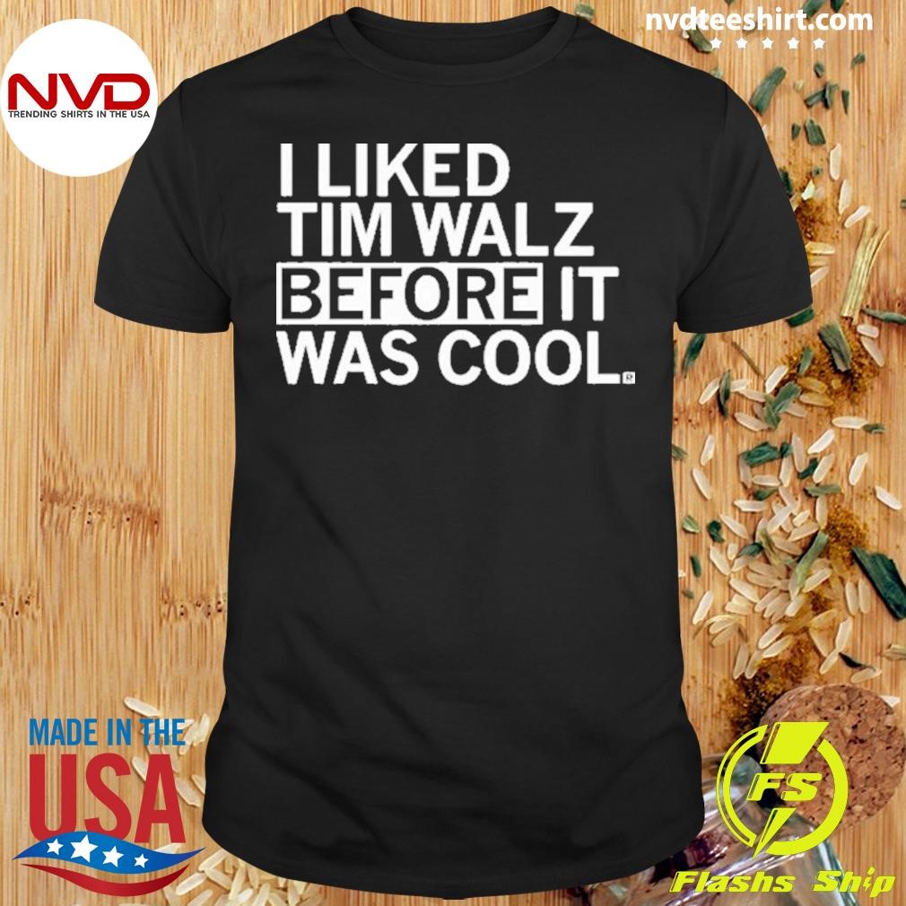 I Liked Tim Walz Before It Was Cool Shirt