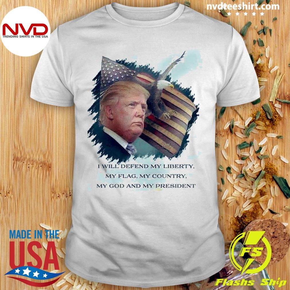 I Will Defend My Liberty, My Flag, My Country, My God And My President Trump Shirt