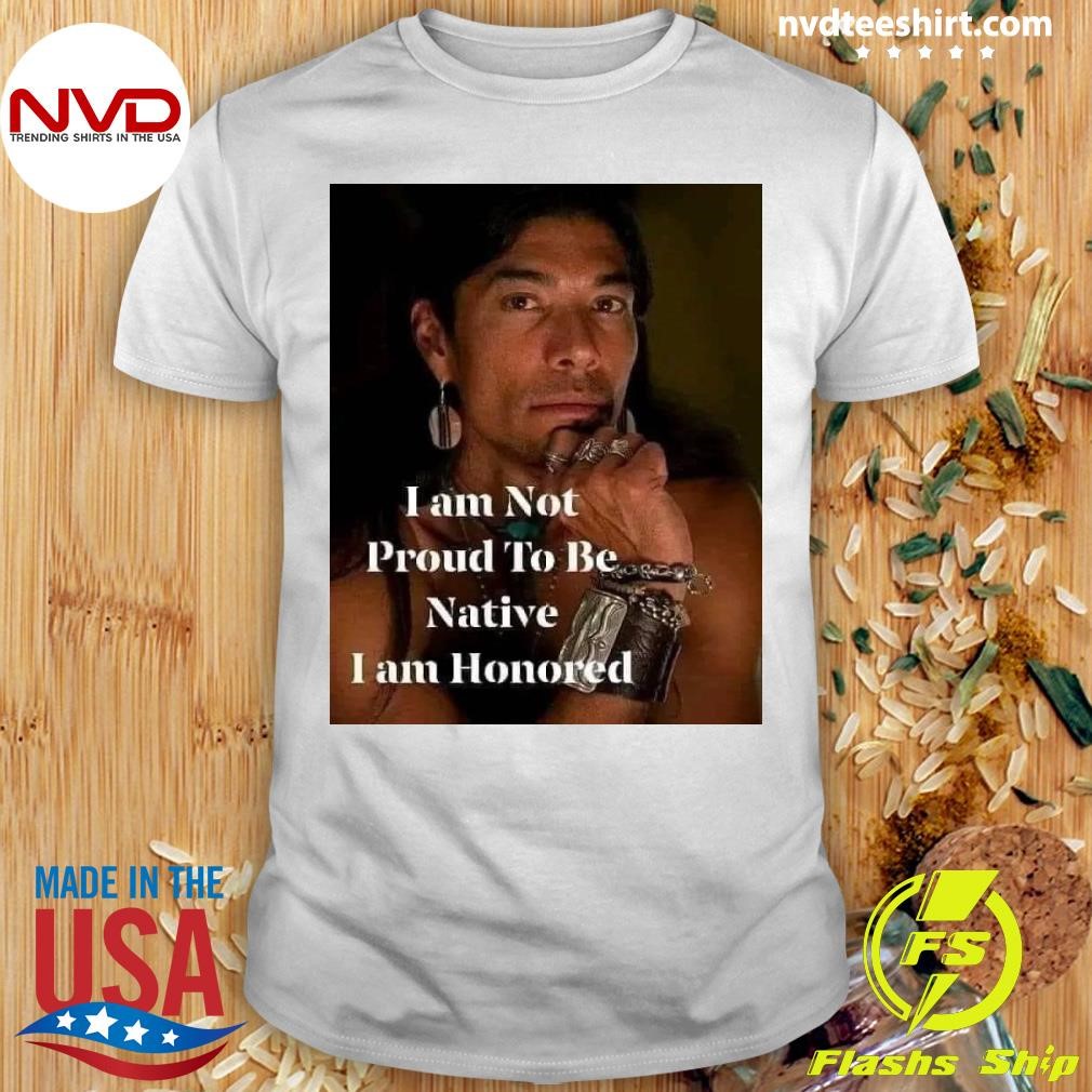 I am Not Proud To Be Native I am Honored Shirt