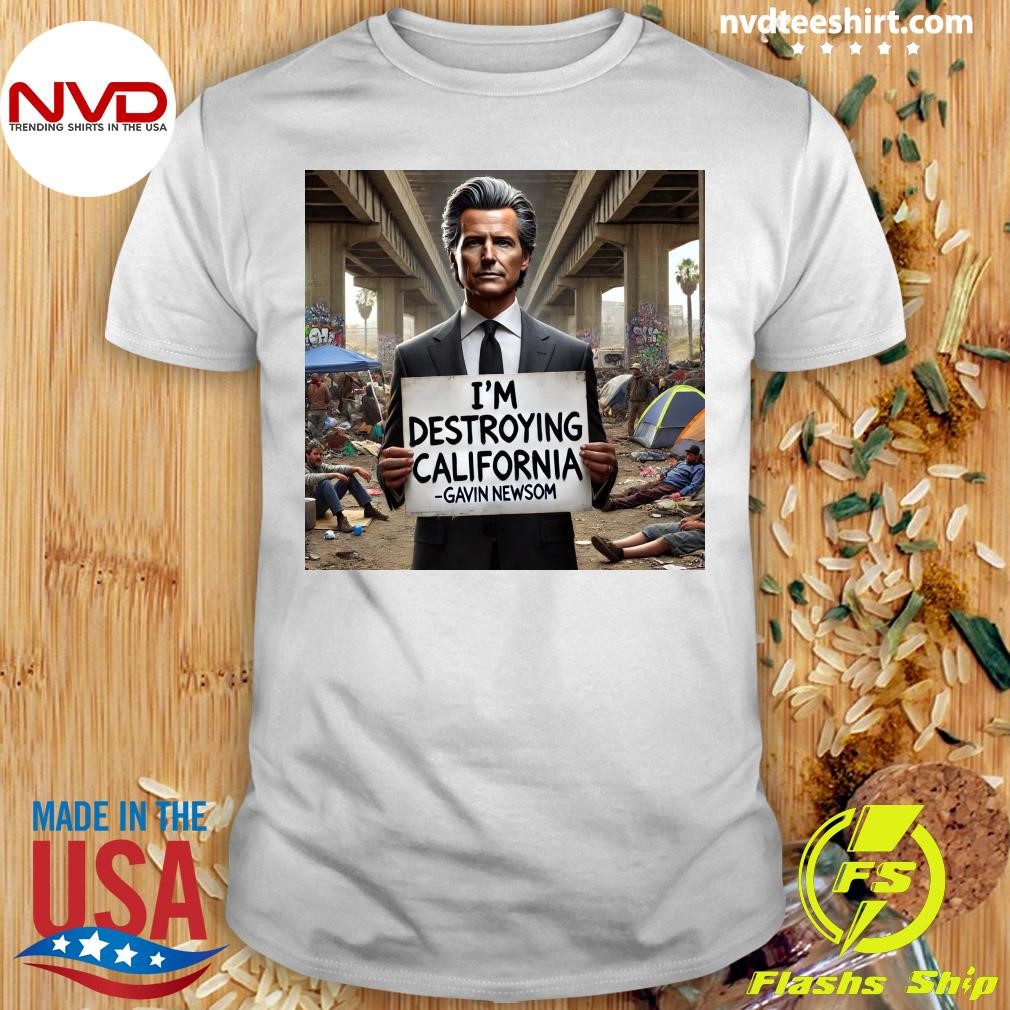 I'm Destroying California Gavin Newsom Shirt