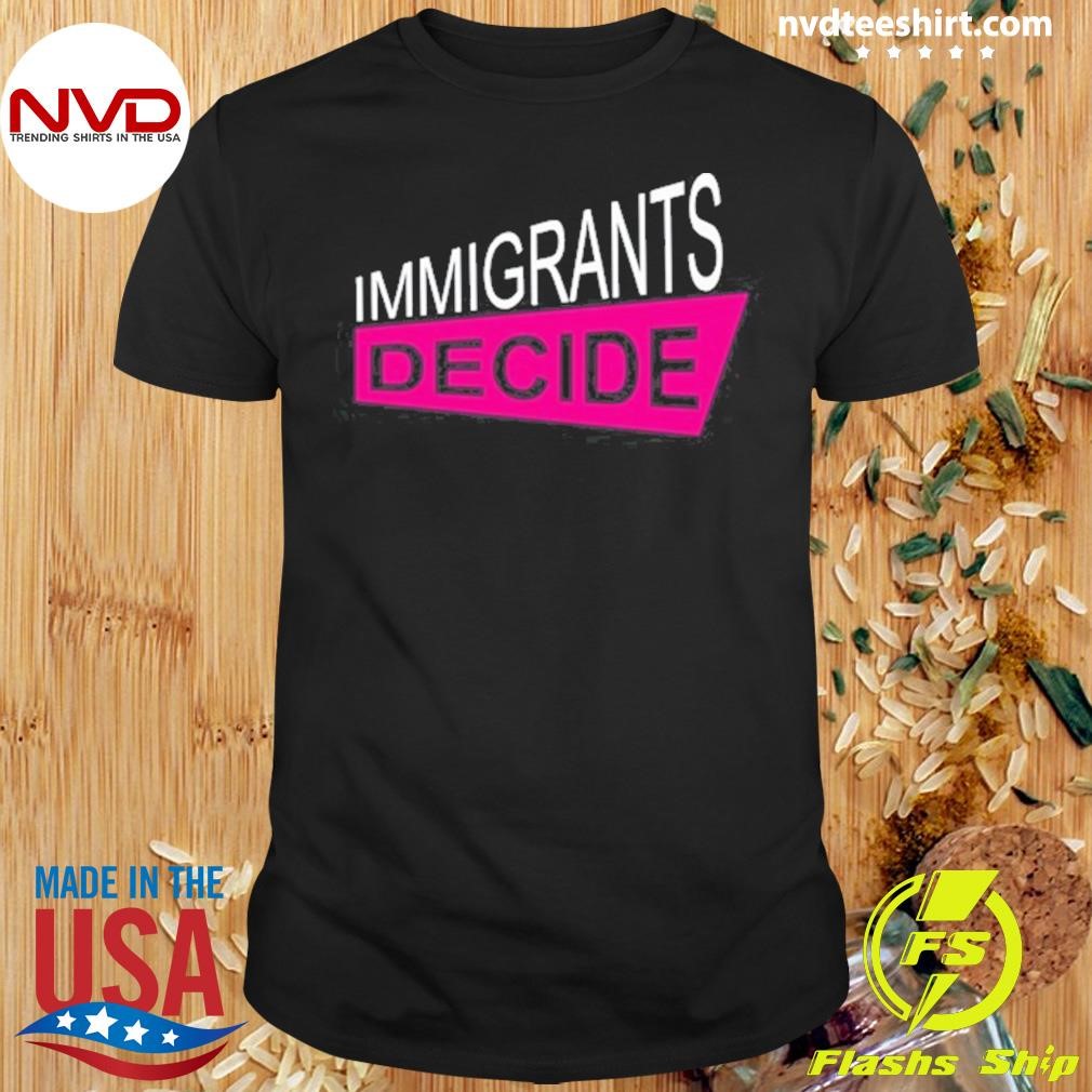 Immigrants Decide 2024 Shirt