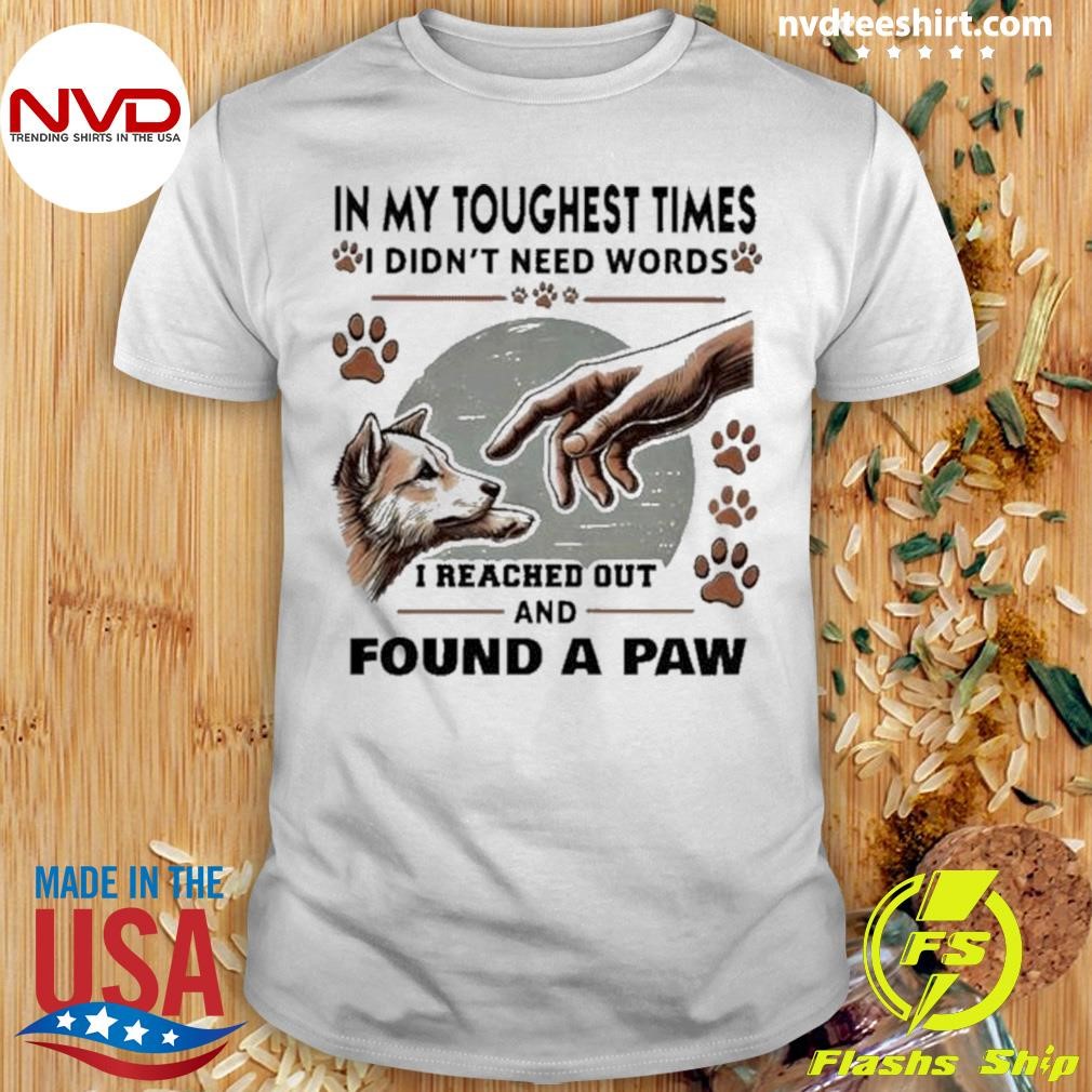 In My Toughest Times,i Didn’t Need Words, I Reached Out And Found A Paw 2024 Shirt