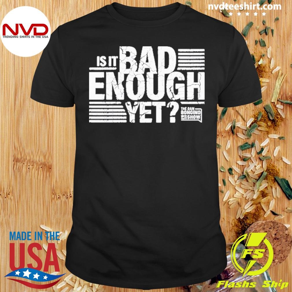 Is It Bad Enough Yet The Dan Bongino Show 2024 Shirt