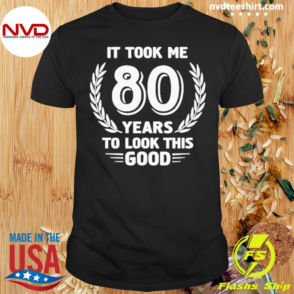 It Took Me 80 Years To Look This Good 80th Birthday Shirt