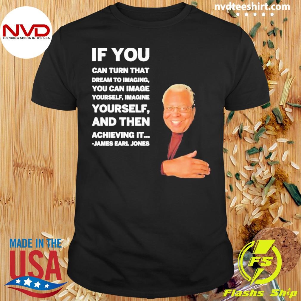 James Earl Jones If You Can Turn That Dream To Imagine Yourself And Then Shirt