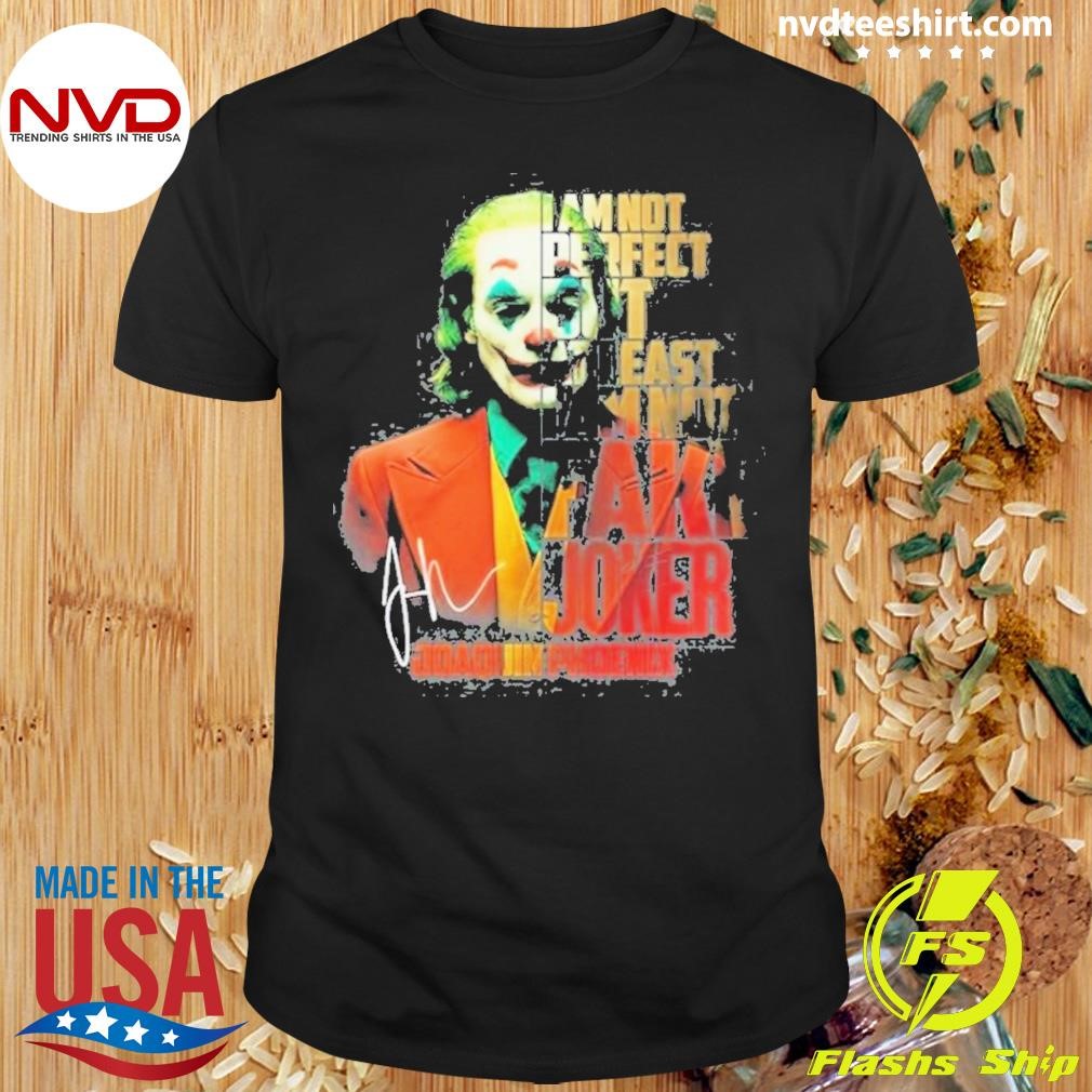 Joker Joaquirphonix I Am Not Perfect But At Least I Am Not Fake Joker Signature 2024 Shirt