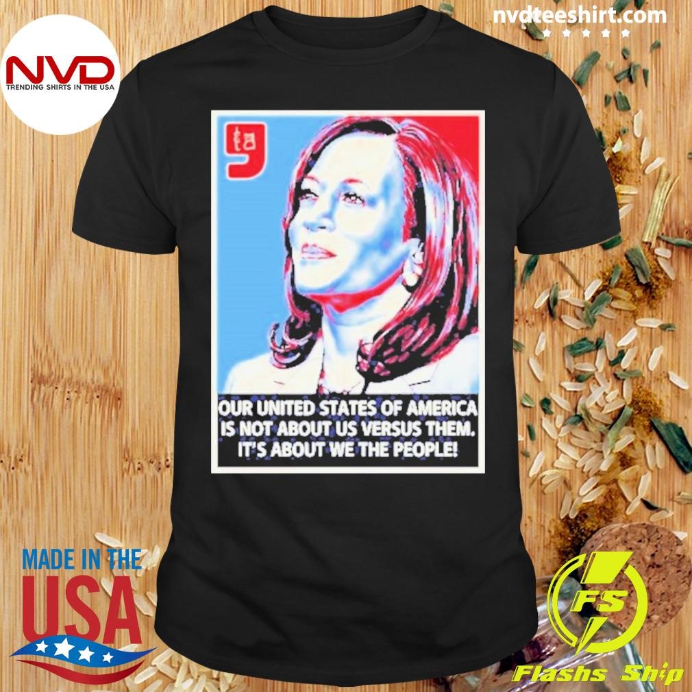 Kamala Harris Our United States Of America Is Not About Us Versus Them Shirt