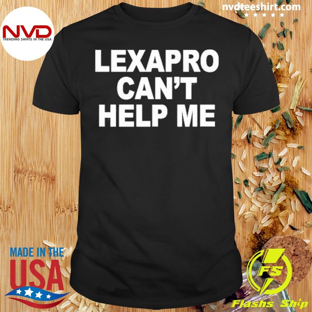 Lexapro Can't Help Me 2024 Shirt