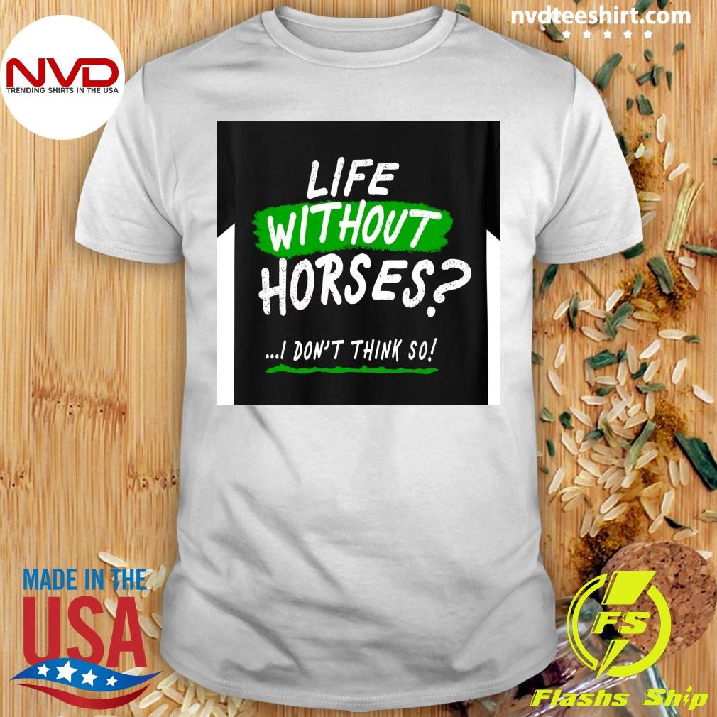 Life Without Horses I Don't Think So Shirt