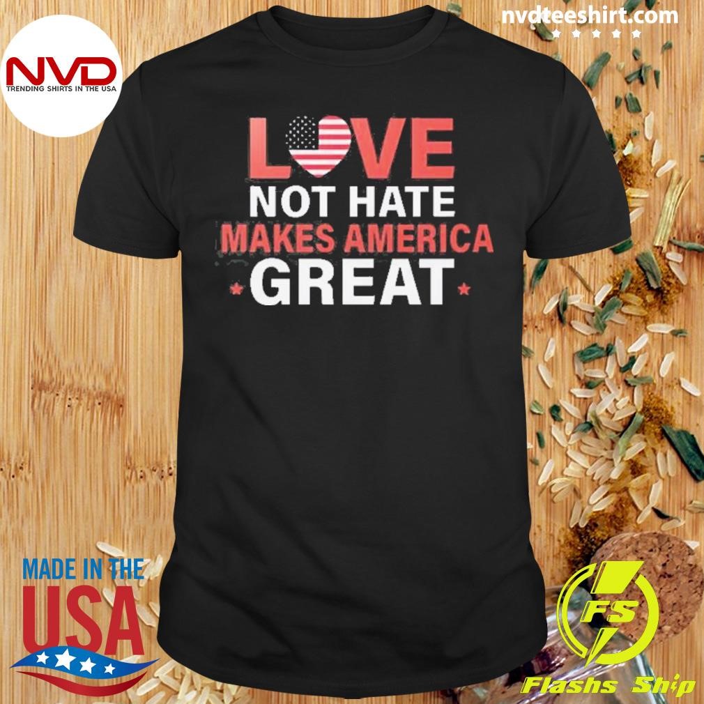 Love Not Hate Makes America Great 2024 Shirt