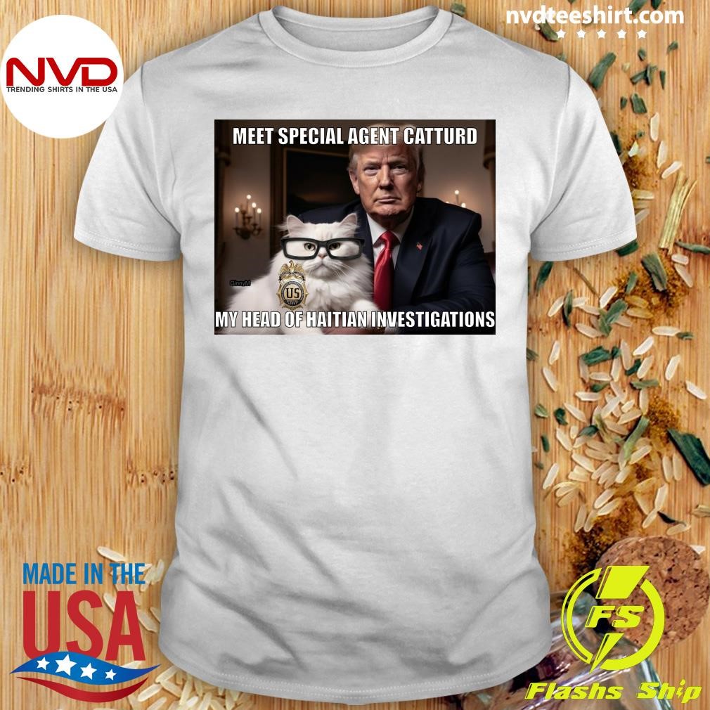 Meet Special Agent Catturd My Head Of Haitian Investigations Trump 2024 Shirt