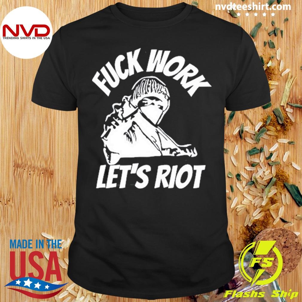 Michaud Fuck Work Let's Riot Shirt