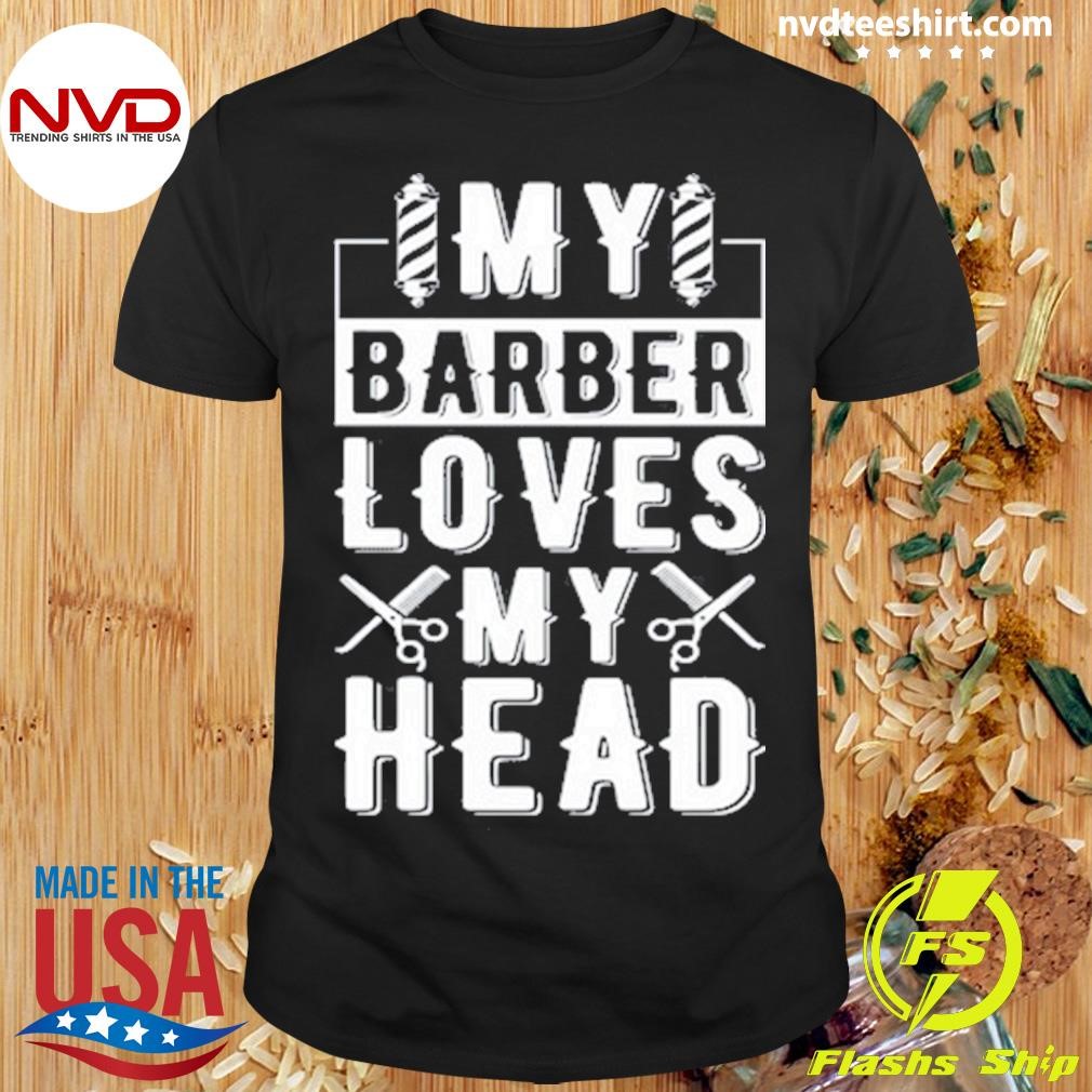 My Barber Loves My Head Shirt