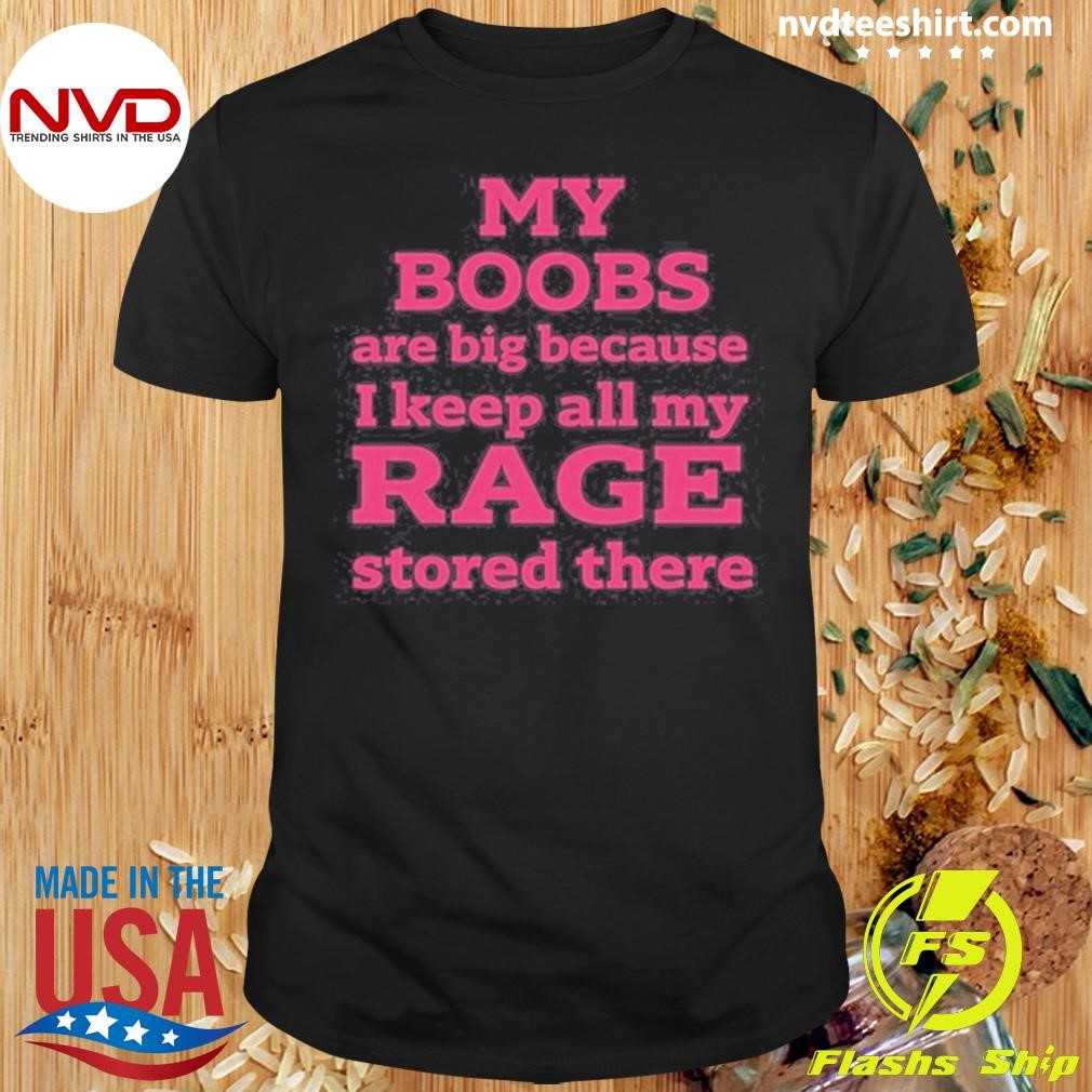 My Boobs Are Big Because I Keep All My Rage d There Shirt