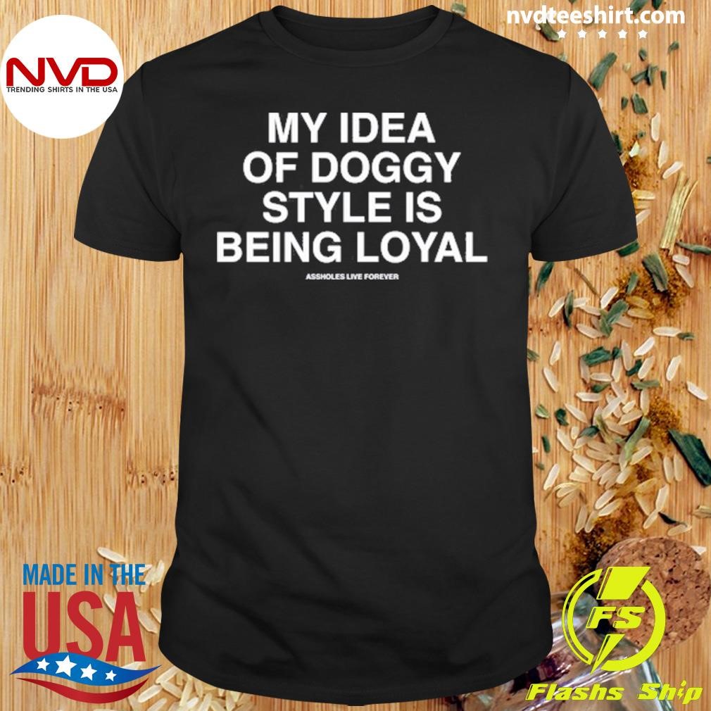 My Idea Of Doggy Style Is Being Loyal Shirt