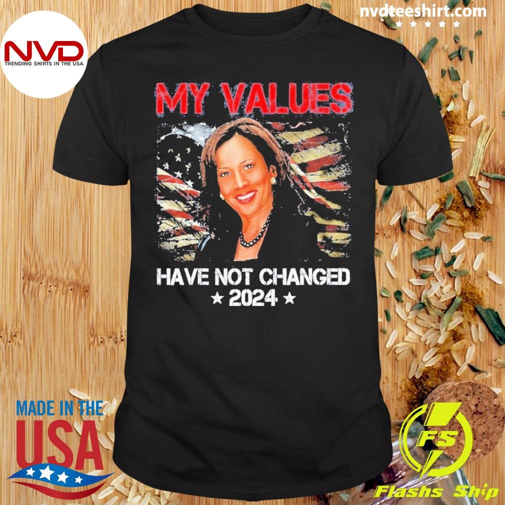 My Values Have Not Changed Kamala Harris 2024 Shirt